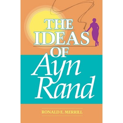 The Ideas of Ayn Rand - by  Ronald Merrill (Paperback)