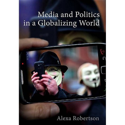 Media and Politics in a Globalizing World - by  Alexa Robertson (Paperback)