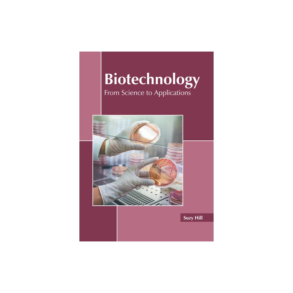 Biotechnology: From Science to Applications - by Suzy Hill (Hardcover)