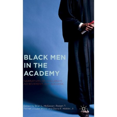 Black Men in the Academy - by  Brian L McGowan & J Luke Wood & Robert T Palmer & David F Hibbler Jr (Hardcover)