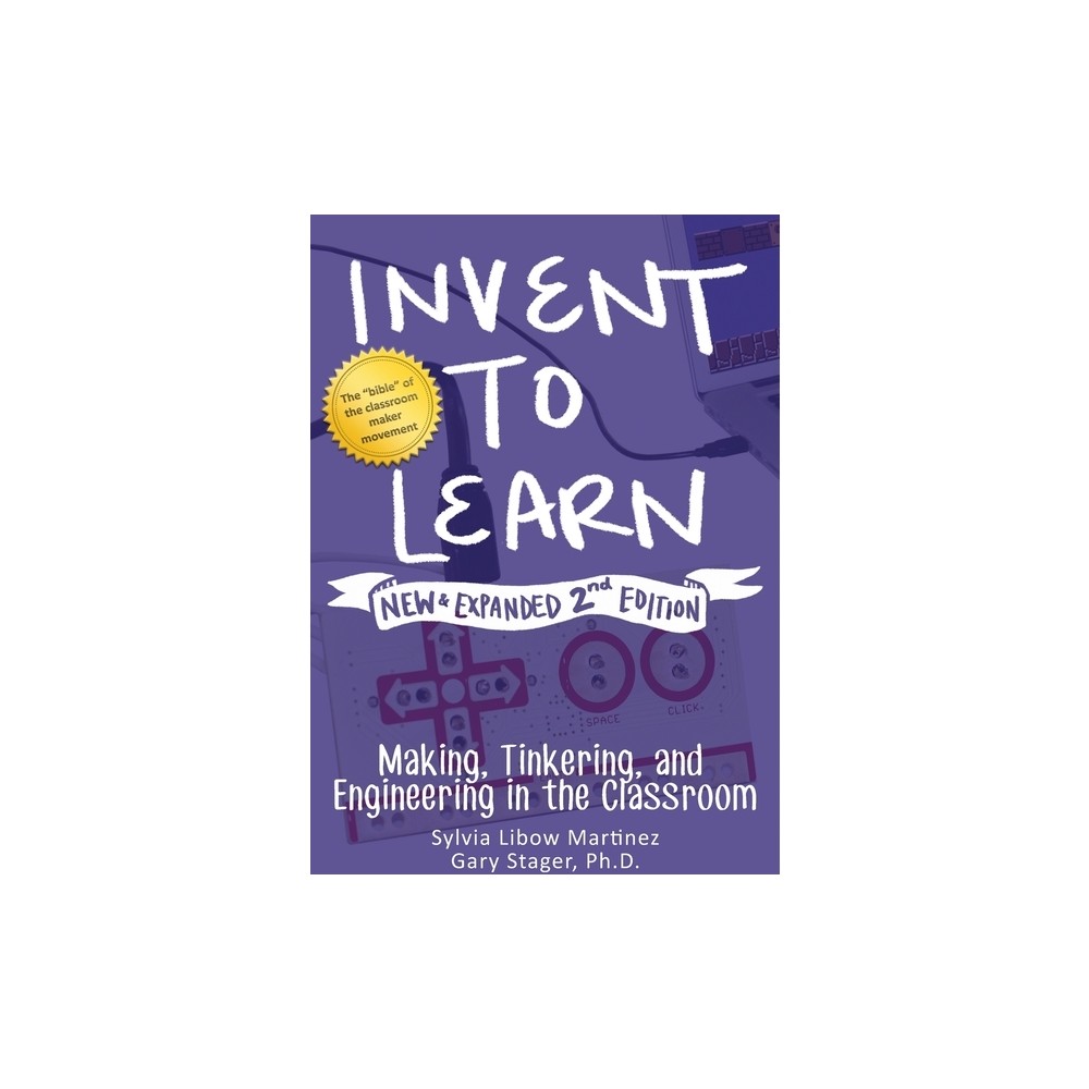 Invent to Learn - 2nd Edition by Sylvia Libow Martinez & Gary S Stager (Hardcover)