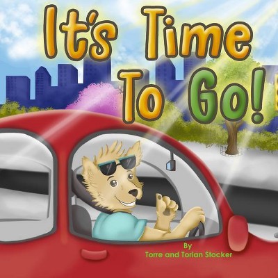 It's Time To Go! - by  Torre a Stocker & Torian A Stocker (Paperback)