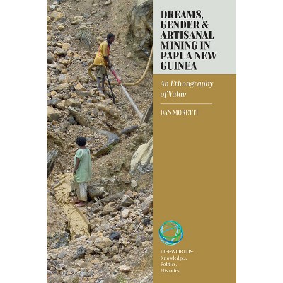 Dreams, Gender, and Artisanal Mining in Papua New Guinea - (Lifeworlds: Knowledges, Politics, Histories) by  Dan Moretti (Hardcover)