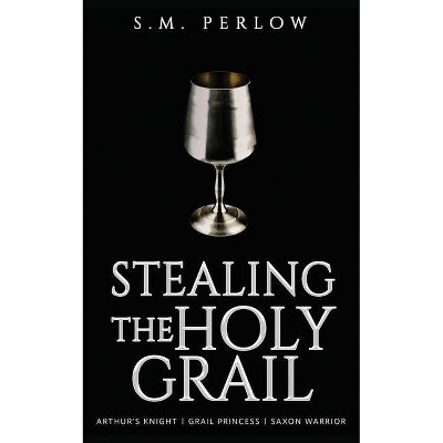 Stealing the Holy Grail - by  S M Perlow (Paperback)