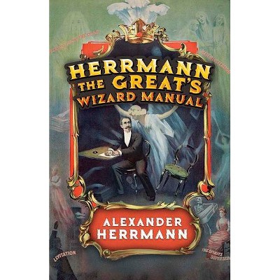 Herrmann the Great's Wizard Manual - by  Alexander Herrmann (Paperback)