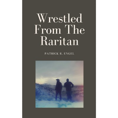 Wrestled From The Raritan - by  Patrick R Engel (Paperback)