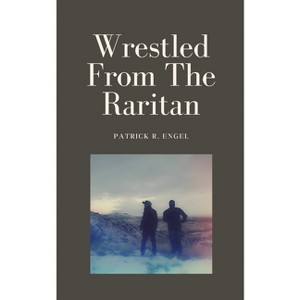 Wrestled From The Raritan - by  Patrick R Engel (Paperback) - 1 of 1
