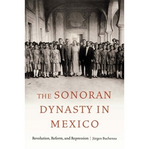 The Sonoran Dynasty in Mexico - (Confluencias) by  Jürgen Buchenau (Paperback) - 1 of 1
