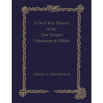 A Civil War History of the New Mexico Volunteers and Militia - by  Jerry D Thompson (Hardcover)