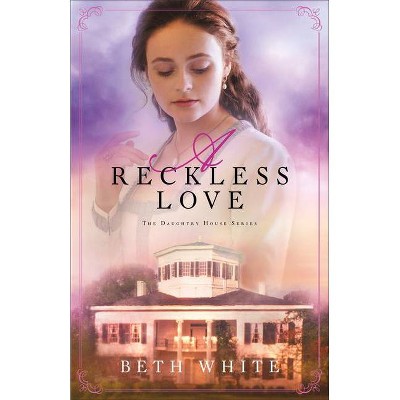 A Reckless Love - (Daughtry House) by  Beth White (Paperback)