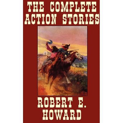 The Complete Action Stories - by  Robert E Howard (Hardcover)