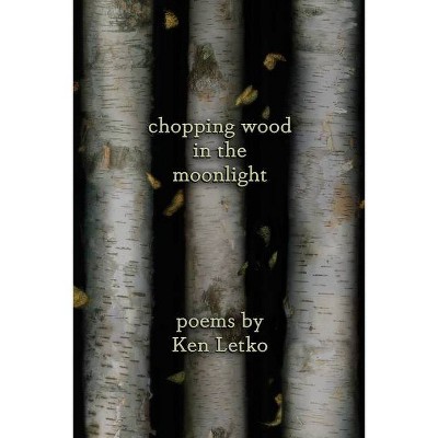 Chopping Wood in the Moonlight - by  Ken Letko (Paperback)