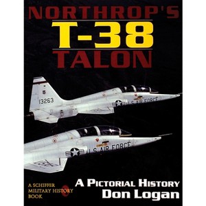 Northrop's T-38 Talon - (Schiffer Military History Book) by  Don Logan (Paperback) - 1 of 1