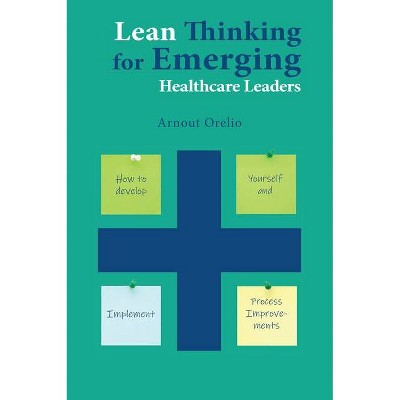 Lean Thinking for Emerging Healthcare Leaders - by  Arnout Orelio (Paperback)