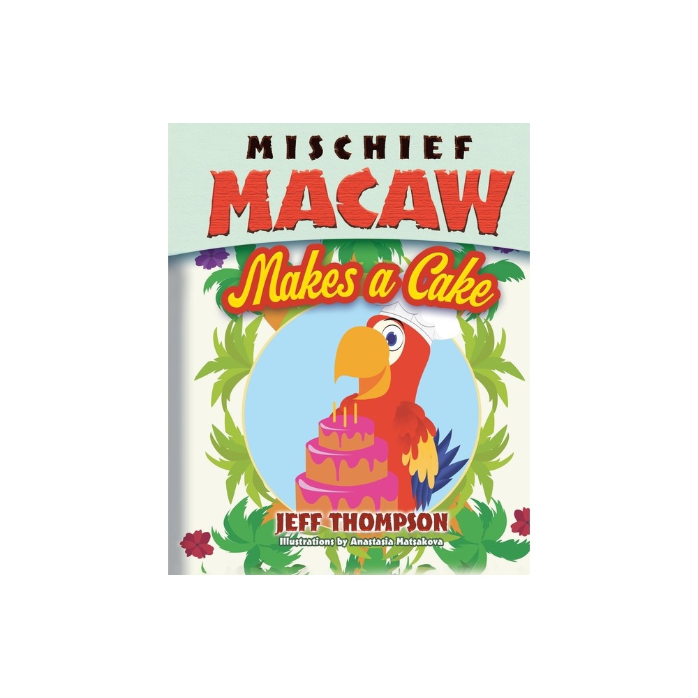 Mischief Macaw Makes A Cake - by Jeff Thompson (Paperback)