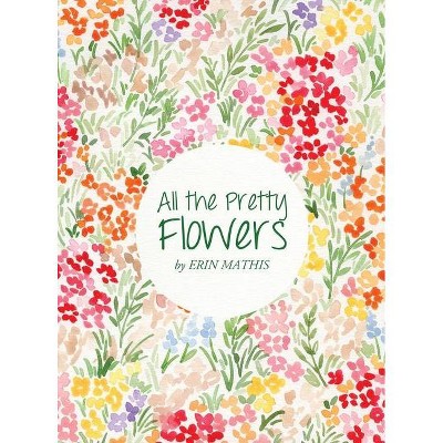 All the Pretty Flowers - by  Erin Mathis (Hardcover)