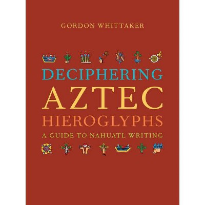 Deciphering Aztec Hieroglyphs - by  Gordon Whittaker (Hardcover)