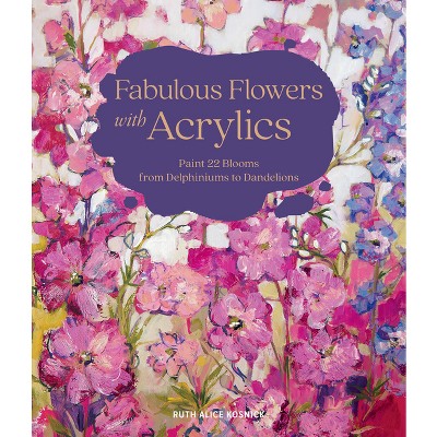 Fabulous Flowers with Acrylics - by  Ruth Alice Kosnick (Hardcover)