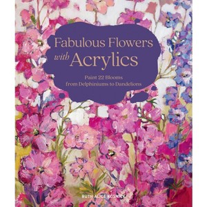 Fabulous Flowers with Acrylics - by  Ruth Alice Kosnick (Hardcover) - 1 of 1