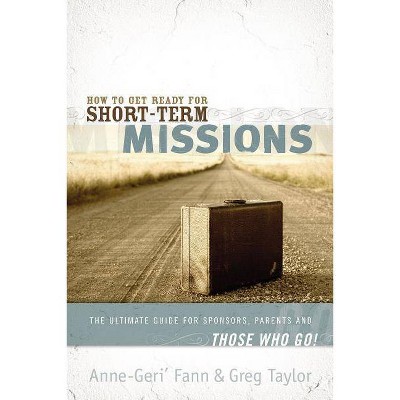 How to Get Ready for Short-Term Missions - by  Anne-Geri' Fann & Gregory Taylor (Paperback)