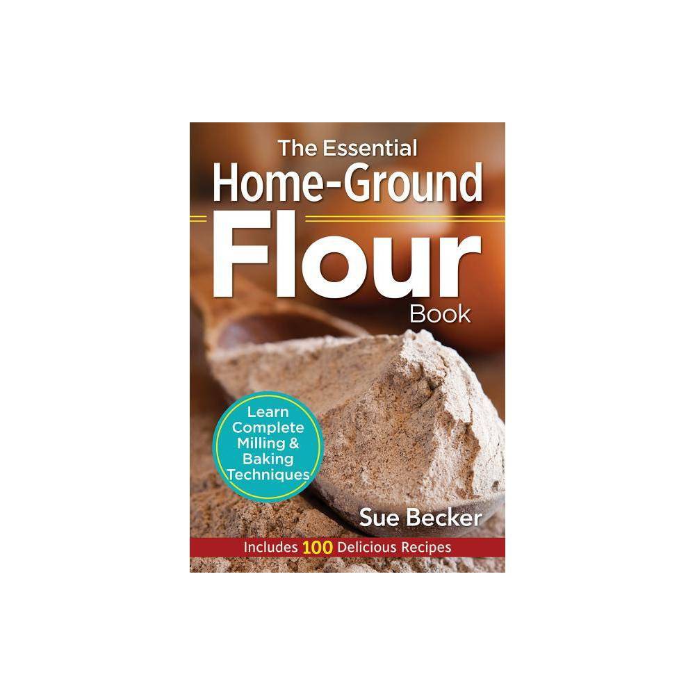 ISBN 9780778805342 product image for The Essential Home-Ground Flour Book - by Sue Becker (Paperback) | upcitemdb.com