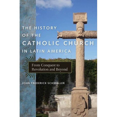 The History of the Catholic Church in Latin America - by  John Frederick Schwaller (Hardcover)