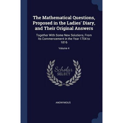 The Mathematical Questions, Proposed in the Ladies' Diary, and Their Original Answers - by  Anonymous (Paperback)