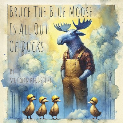 Bruce the Blue Moose Is All Out of Ducks - by  Sir Colin Kingsbury (Paperback)