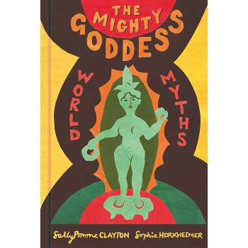 The Mighty Goddess - by  Sally Pomme Clayton (Hardcover)
