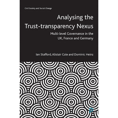 Analysing the Trust-Transparency Nexus - (Civil Society and Social Change) by  Ian Stafford & Alistair Cole & Dominic Heinz (Hardcover)