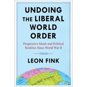 Undoing the Liberal World Order - by  Leon Fink (Paperback) - 1 of 1