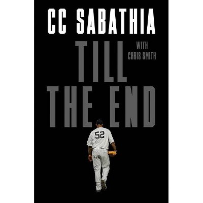 Till the End - by  CC Sabathia & Chris Smith (Hardcover)
