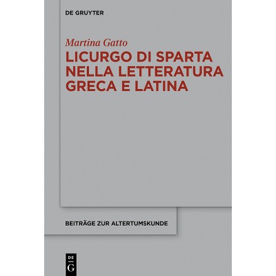 Licurgo Di Sparta Nella Letteratura Greca E Latina - (Beiträge Zur Altertumskunde) by  Martina Gatto (Hardcover)