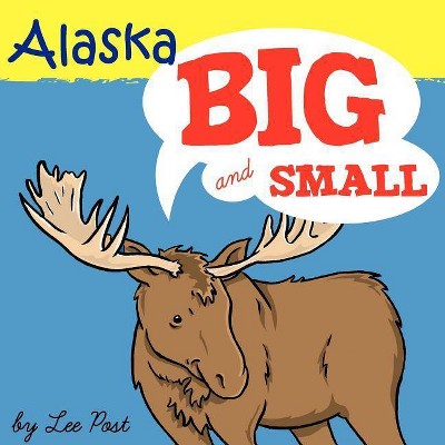 Alaska! Big & Small - by  Lee Post (Paperback)