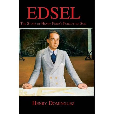 Edsel-The Story of Henry Ford's Forgotten Son - by  Henry L Dominguez (Hardcover)