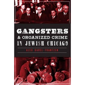 Gangsters & Organized Crime in Jewish Chicago - (True Crime) by  Alex Garel-Frantzen (Paperback) - 1 of 1