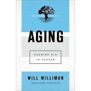 Aging - (Pastoring for Life: Theological Wisdom for Ministering Well) by  Will Willimon (Paperback) - 1 of 1