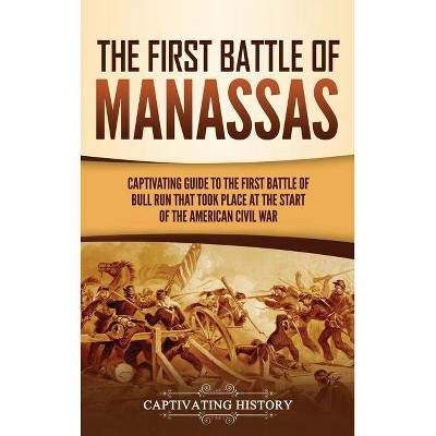 The First Battle of Manassas - by  Captivating History (Hardcover)