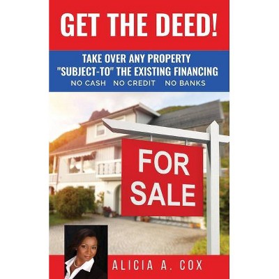 Get the Deed! Subject-To the Existing Financing - by  Alicia A Cox (Paperback)