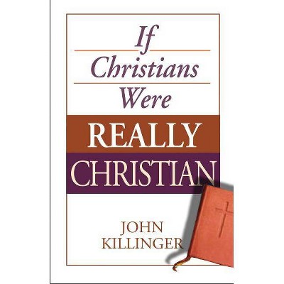 If Christians Were Really Christian - by  John Killinger (Paperback)