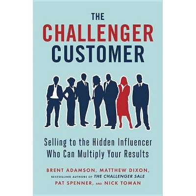 The Challenger Customer - by  Brent Adamson & Matthew Dixon & Pat Spenner & Nick Toman (Hardcover)