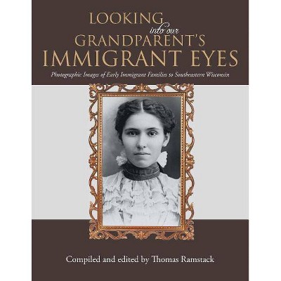 Looking into Our Grandparent's Immigrant Eyes - by  Thomas Ramstack (Paperback)