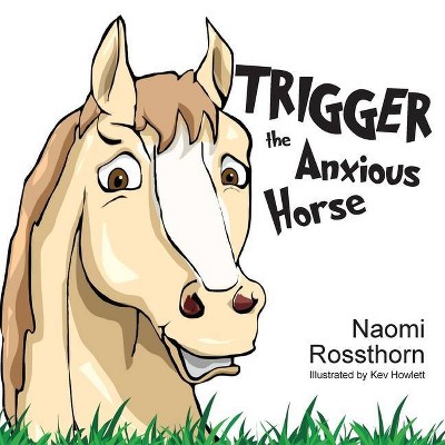 Trigger the Anxious Horse - by  Naomi Rossthorn (Paperback)