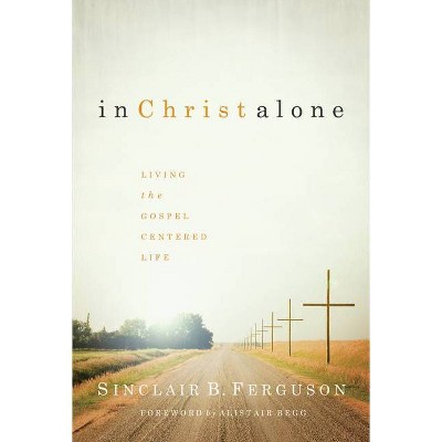 In Christ Alone - by  Sinclair B Ferguson (Hardcover)