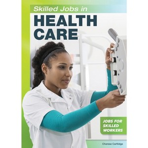 Skilled Jobs in Health Care - (Jobs for Skilled Workers) by  Cherese Cartlidge (Hardcover) - 1 of 1