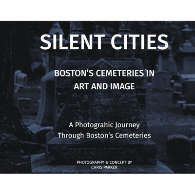Silent Cities - Boston's Cemeteries in Art and Image - by  Chris Parker (Hardcover)