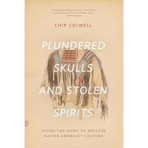Plundered Skulls and Stolen Spirits - by  Chip Colwell (Paperback) - 1 of 1