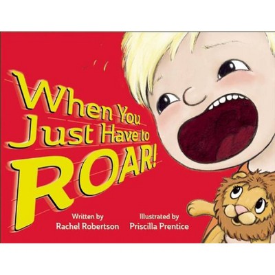 When You Just Have to Roar! - by  Rachel Robertson (Hardcover)