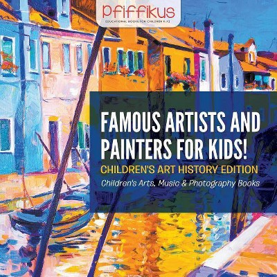 Famous Artists and Painters for Kids! Children's Art History Edition - Children's Arts, Music & Photography Books - by  Pfiffikus (Paperback)