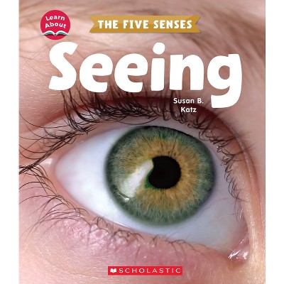 Seeing (Learn About: The Five Senses) - (Learn about) by  Susan B Katz (Paperback)
